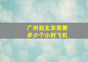 广州到北京需要多少个小时飞机