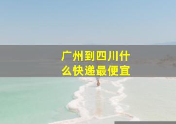 广州到四川什么快递最便宜