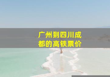 广州到四川成都的高铁票价