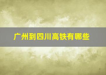 广州到四川高铁有哪些