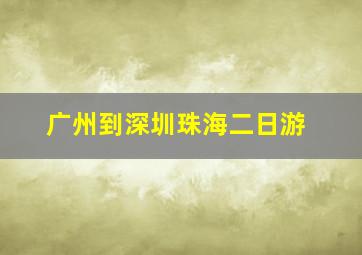 广州到深圳珠海二日游