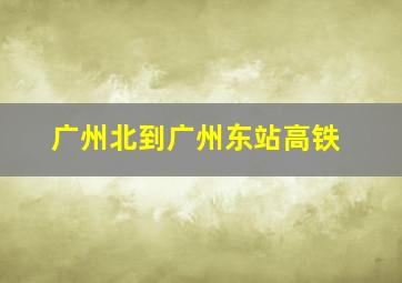 广州北到广州东站高铁