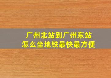 广州北站到广州东站怎么坐地铁最快最方便