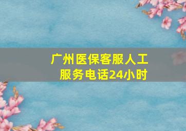 广州医保客服人工服务电话24小时