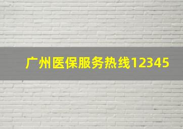 广州医保服务热线12345