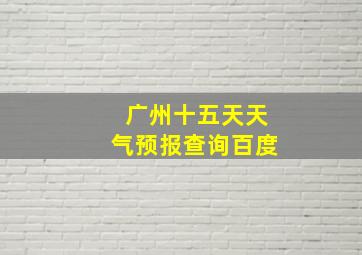 广州十五天天气预报查询百度