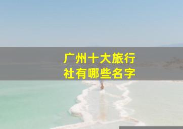 广州十大旅行社有哪些名字