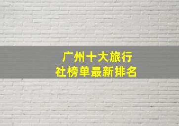 广州十大旅行社榜单最新排名