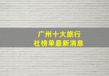 广州十大旅行社榜单最新消息