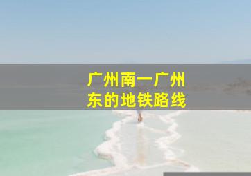 广州南一广州东的地铁路线