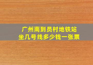 广州南到员村地铁站坐几号线多少钱一张票