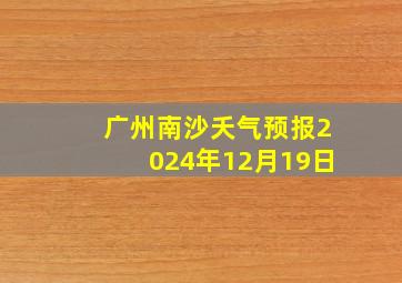 广州南沙夭气预报2024年12月19日