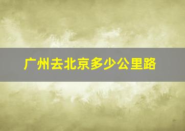 广州去北京多少公里路