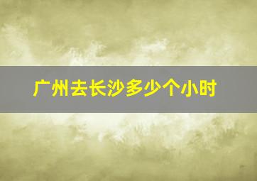 广州去长沙多少个小时