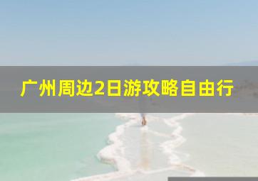 广州周边2日游攻略自由行