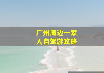 广州周边一家人自驾游攻略