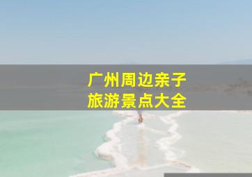 广州周边亲子旅游景点大全