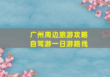 广州周边旅游攻略自驾游一日游路线