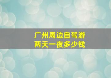 广州周边自驾游两天一夜多少钱