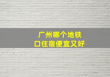 广州哪个地铁口住宿便宜又好