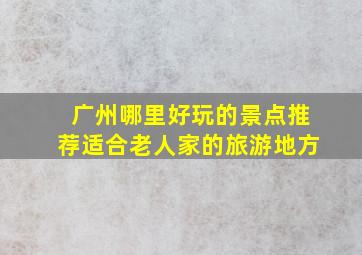 广州哪里好玩的景点推荐适合老人家的旅游地方