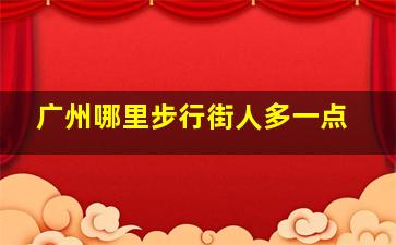 广州哪里步行街人多一点