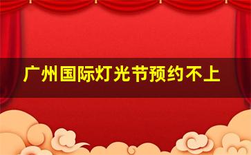 广州国际灯光节预约不上