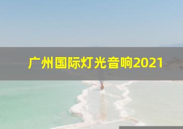 广州国际灯光音响2021