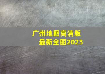 广州地图高清版最新全图2023