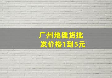 广州地摊货批发价格1到5元