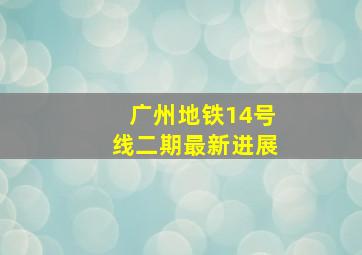 广州地铁14号线二期最新进展