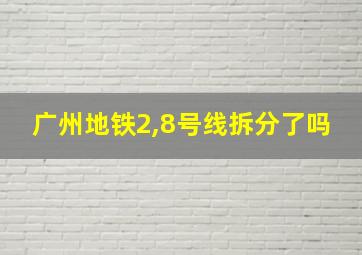 广州地铁2,8号线拆分了吗