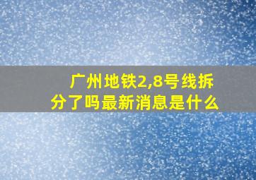 广州地铁2,8号线拆分了吗最新消息是什么