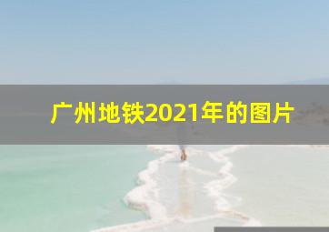 广州地铁2021年的图片