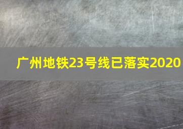 广州地铁23号线已落实2020