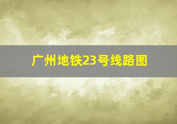 广州地铁23号线路图