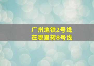 广州地铁2号线在哪里转8号线