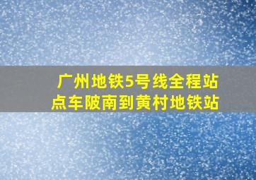 广州地铁5号线全程站点车陂南到黄村地铁站