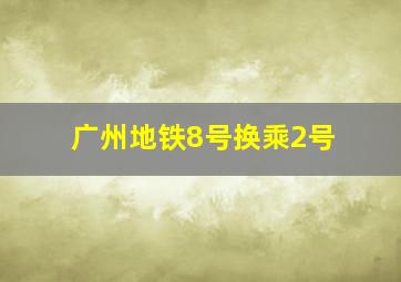 广州地铁8号换乘2号