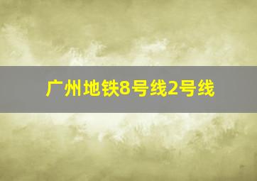 广州地铁8号线2号线