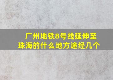 广州地铁8号线延伸至珠海的什么地方途经几个