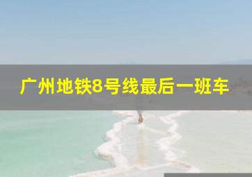 广州地铁8号线最后一班车