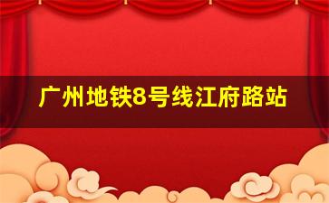 广州地铁8号线江府路站