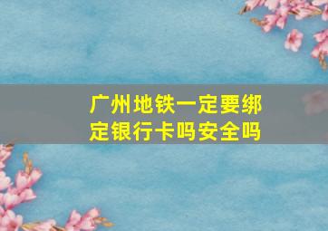 广州地铁一定要绑定银行卡吗安全吗