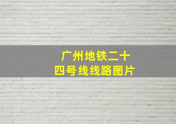 广州地铁二十四号线线路图片