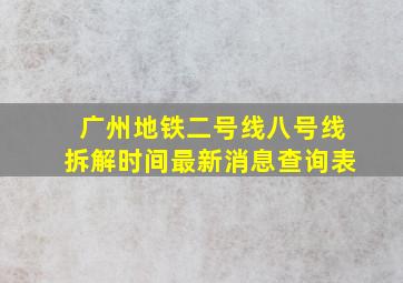 广州地铁二号线八号线拆解时间最新消息查询表