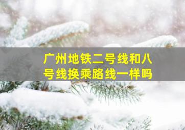 广州地铁二号线和八号线换乘路线一样吗