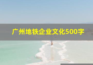 广州地铁企业文化500字