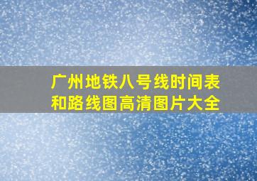 广州地铁八号线时间表和路线图高清图片大全