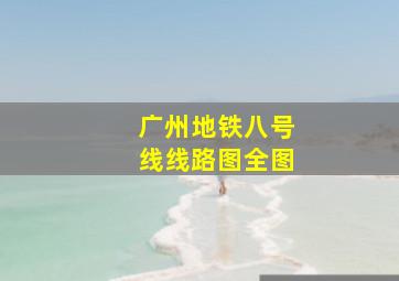 广州地铁八号线线路图全图